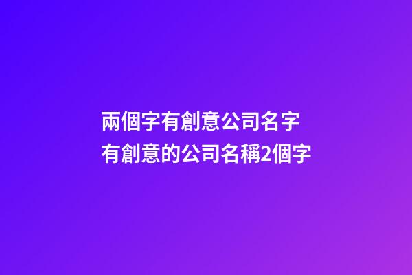 兩個字有創意公司名字 有創意的公司名稱2個字-第1張-公司起名-玄機派